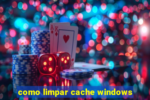 como limpar cache windows